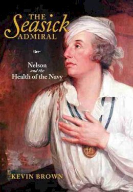 Kevin Brown - The Seasick Admiral: Nelson and the Health of the Navy - 9781848322172 - V9781848322172