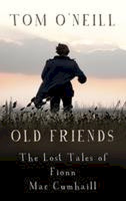 Tom O´neill - Old Friends: The Lost Tales of Fionn MacCumhaill - 9781848409415 - 9781848409415