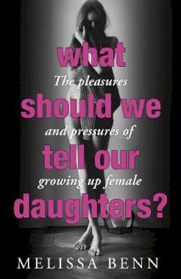 Melissa Benn - What Should We Tell Our Daughters?: The Pleasures and Pressures of Growing Up Female - 9781848546301 - V9781848546301