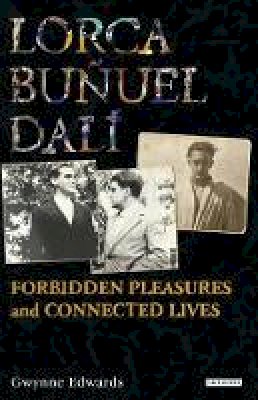 Gwynne Edwards - Lorca, Buñuel, Dalí: Forbidden Pleasures and Connected Lives - 9781848850071 - V9781848850071