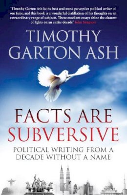 Timothy Garton Ash - Facts are Subversive: Political Writing from a Decade without a Name - 9781848870918 - V9781848870918