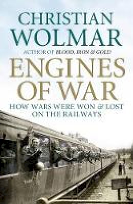 Christian Wolmar - Engines of War: How Wars Were Won and Lost on the Railways - 9781848871731 - V9781848871731