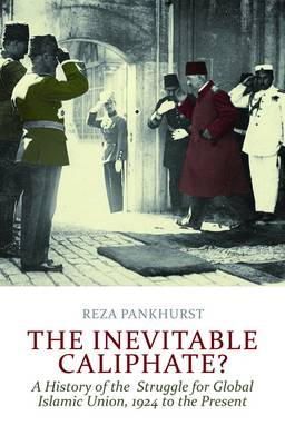 Reza Pankhurst - The Inevitable Caliphate?: A History of the Struggle for Global Islamic Union, 1924 to the Present - 9781849042512 - V9781849042512