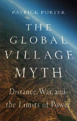 Patrick Porter - The Global Village Myth: Distance, War, and the Limits of Power - 9781849045445 - V9781849045445