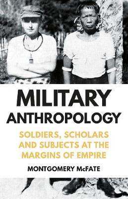 Montgomery McFate - Military Anthropology: Soldiers, Scholars and Subjects at the Margins of Empire - 9781849048125 - V9781849048125