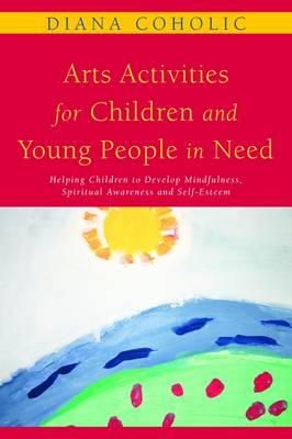 Diana Coholic - Arts Activities for Children and Young People in Need: Helping Children to Develop Mindfulness, Spiritual Awareness and Self-Esteem - 9781849050012 - V9781849050012