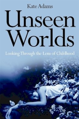 Kate Adams - Unseen Worlds: Looking Through the Lens of Childhood - 9781849050517 - V9781849050517