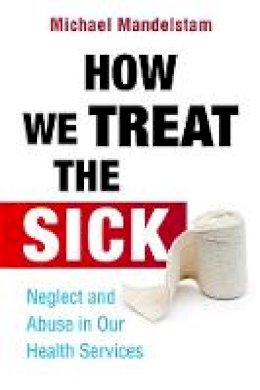 Michael Mandelstam - How We Treat the Sick: Neglect and Abuse in Our Health Services - 9781849051606 - V9781849051606