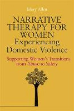 Mary Allen - Narrative Therapy for Women Experiencing Domestic Violence: Supporting Women´s Transitions from Abuse to Safety - 9781849051903 - V9781849051903