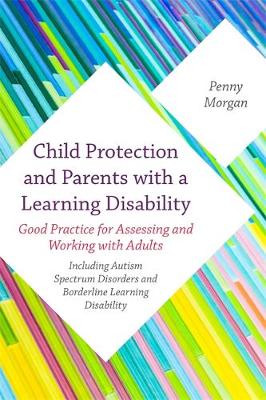 Penny Morgan - Child Protection and Parents with a Learning Disability: Good Practice for Assessing and Working with Adults - including Autism Spectrum Disorders and Borderline Learning Disability - 9781849056793 - V9781849056793