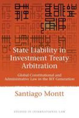 Santiago Montt - State Liability in Investment Treaty Arbitration: Global Constitutional and Administrative Law in the BIT Generation - 9781849462136 - V9781849462136