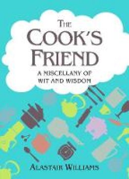 Alastair Williams - The Cook´s Friend: A Miscellany of Wit and Wisdom - 9781849531900 - V9781849531900