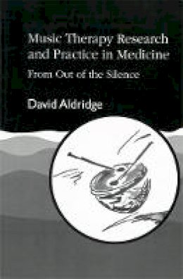David Aldridge - Music Therapy Research and Practice in Medicine: From Out of the Silence - 9781853022968 - V9781853022968