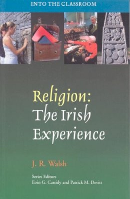 J.R. Walsh - Religion: The Irish Experience (Into the Classroom) - 9781853906848 - 9781853906848