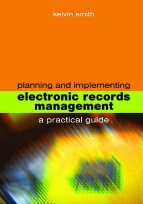 Kelvin Smith - Planning and Implementing Electronic Records Management: A Practical Guide (Facet Publications (All Titles as Published)) - 9781856046152 - V9781856046152