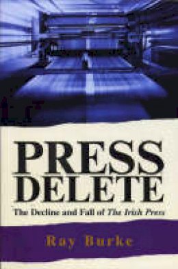 Raymond Burke - Press Delete: the Decline and Fall of the Irish Press - 9781856079242 - KTJ8039147