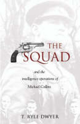 T. Ryle Dwyer - The Squad And The Intelligence Operations Of Michael Collins - 9781856354691 - 9781856354691