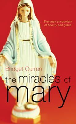 Mrs Bridget Curran - The Miracles of Mary:  Everyday Encounters of Beauty and Grace - 9781856356503 - KRA0003430