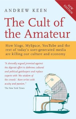 Andrew Keen - The Cult of the Amateur: How Today's Internet Is Killing Our Culture - 9781857885200 - V9781857885200