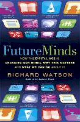 Richard Watson - Future Minds: How the Digital Age is Changing Our Minds, Why this Matters and What We Can Do About It - 9781857885491 - V9781857885491