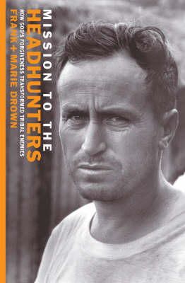 Frank Drown - Mission to the Headhunters: How God's Forgiveness Transformed Tribal Enemies (Biography) - 9781857927214 - V9781857927214