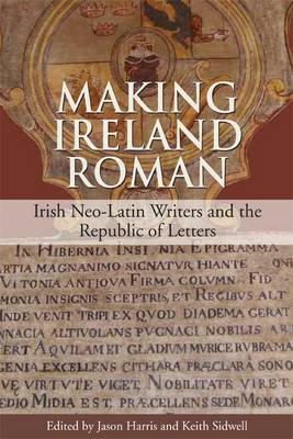 Jason Sidwell - Making Ireland Roman:  Irish Neo-Latin Writers and the Republic of Letters - 9781859184530 - V9781859184530