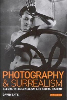 David Bate - Photography and Surrealism: Sexuality, Colonialism and Social Dissent - 9781860643798 - V9781860643798