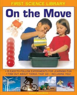 Madgwick Wendy - First Science Library: On The Move: Why Is Ice Slippery? What Are Gears? 15 Easy-To-Follow Experiments Teach 5 To 7 Year-Olds All About Things That Go - Including You! - 9781861473561 - V9781861473561