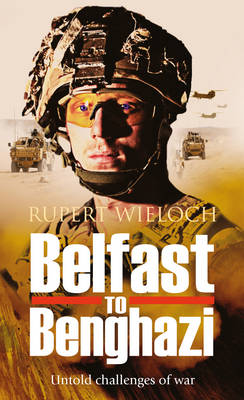Rupert Wieloch - Belfast to Benghazi: Untold challenges of war - 9781861515667 - V9781861515667