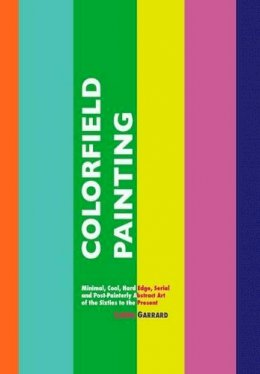 Laura Garrard - Colorfield Painting: Minimal, Cool, Hard Edge, Serial and Post-Painterly Abstract Art of the Sixties to the Present (Painters Series) - 9781861713735 - V9781861713735