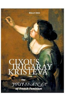 Kelly Ives - Cixous, Irigaray, Kristeva: The Jouissance of French Feminism - 9781861714206 - V9781861714206