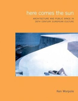 Ken Worpole - Here Comes the Sun: Architecture and Public Space in 20th-century European Culture: Architecture and Public Space in Twentieth Century European Culture - 9781861890733 - V9781861890733 Ken Worpole - Here Comes the Sun: Architecture and Public Space in 20th-century European Culture: Architecture and Public Space in Twentieth Century European Culture - 9781861890733 - V9781861890733