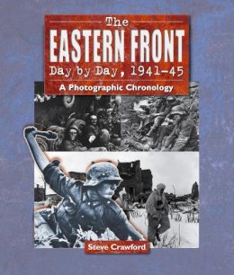 Steve Crawford - The Eastern Front Day by Day, 1941--45: A Photographic Chronology - 9781862273597 - V9781862273597