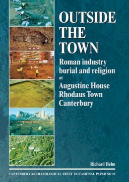 Richard Helm - Outside the Town: Roman industry, burial and religion at Augustine House, Rhodaus Town, Canterbury (Canterbury Archaeological Trust Occasional Paper) - 9781870545297 - V9781870545297