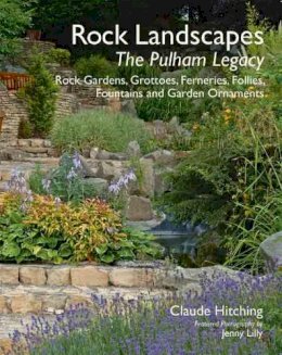 Claude Hitching - Rock Landscapes: The Pulham Legacy: Rock Gardens, Grottoes, Ferneries, Follies, Fountains and Garden Ornaments - 9781870673761 - V9781870673761