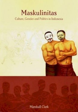 Marshall Clark - Maskulinitas: Culture, Gender and Politics in Indonesia (Monash Papers on Southeast Asia) - 9781876924768 - V9781876924768