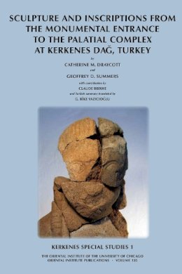 Draycott, Catherine M.; Summers, Geoffrey D. - Sculpture and Inscriptions from the Monumental Entrance to the Palatial Complex at Kerkenes, Turkey - 9781885923578 - V9781885923578