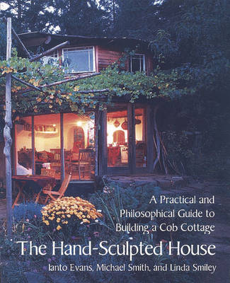 Ianto Evans - The Hand-Sculpted House: A Philosophical and Practical Guide to Building a Cob Cottage: A Practical Guide to Building a Cob Cottage (The Real Goods ... Guide to Building a Cob Cottage: 10 - 9781890132347 - V9781890132347