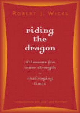 Robert J Wicks - Riding the Dragon: 10 Lessons for Inner Strength in Challenging Times - 9781893732940 - V9781893732940