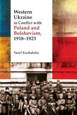 Vasyl Kuchabsky - Western Ukraine in Conflict With Poland and Bolshevism, 1918-1920 (The Peter Jacyk Centre for Ukrainian Historical Research: Monograph) - 9781894865135 - V9781894865135