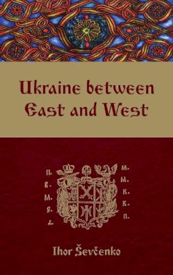 Ihor Sevcenko - Ukraine Between East and West: Essays on Cultural History to the Early Eighteenth Century (Monograph) - 9781894865166 - V9781894865166