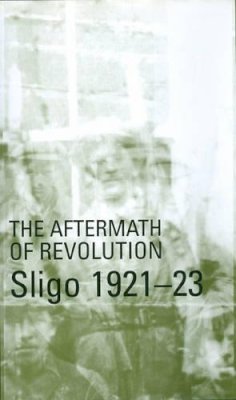 Michael Farry - The Aftermath of Revolution: Sligo, 1921-23 - 9781900621397 - V9781900621397