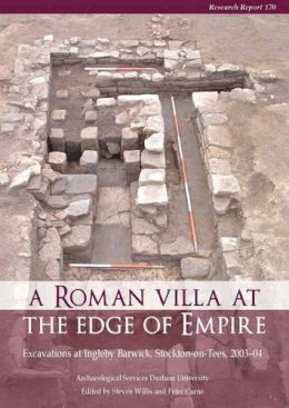 Steven Willis - A Roman Villa at the Edge of Empire: Excavations at Ingleby Barwick,  Stockton-on-Tees, 2003-04. Archaeological Services Durham University (Research Report (Council for British Archaeology)) - 9781902771908 - V9781902771908