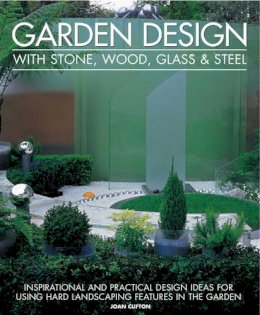 Joan Clifton - Garden Design with Stone, Wood, Glass & Steel: Inspirational and practical design ideas and techniques using hard landscaping materials - 9781903141786 - V9781903141786