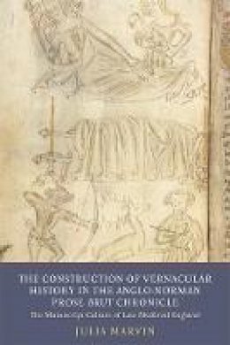 Julia Marvin - The Construction of Vernacular History in the Anglo-norman Prose Brut Tradition: The Manuscript Culture of Late Medieval England (Writing History in the Middle Ages) - 9781903153741 - V9781903153741