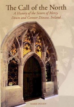 Marie Duddy - The Call of the North: A History of the Sisters of Mercy, Down and Connor Diocese, Ireland - 9781903688823 - 9781903688823