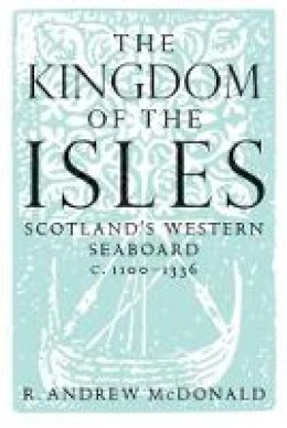 Andrew R Macdonald - Kingdom of the Isles: Scotland's Western Seabord c. 1100-c. 1336 - 9781904607793 - V9781904607793