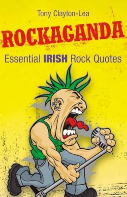 Tony Clayton-Lea - Rockaganda: Essential Irish Rock Quotes - 9781905172764 - KMK0000124