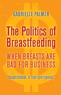 Gabrielle Palmer - The Politics of Breastfeeding: When Breasts are Bad for Business - 9781905177165 - V9781905177165