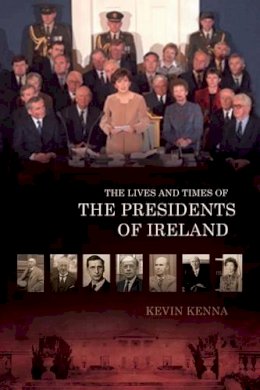 Kevin Kenna - The Lives and Times of the Presidents of Ireland - 9781905785841 - V9781905785841